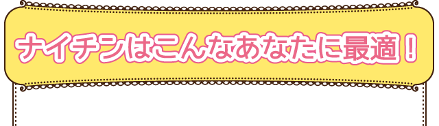 ナイチンはこんなあなたに最適！